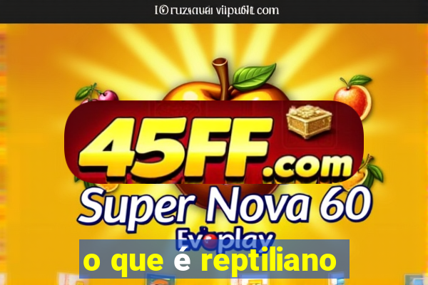 o que é reptiliano